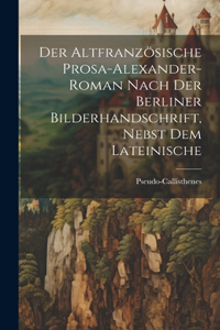 Altfranzösische Prosa-Alexander-roman nach der Berliner Bilderhandschrift, nebst dem lateinische
