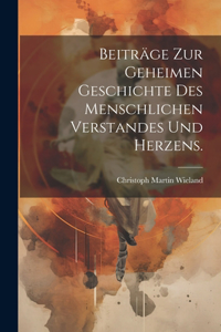 Beiträge zur geheimen Geschichte des menschlichen Verstandes und Herzens.