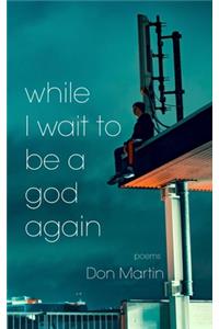 while I wait to be a god again