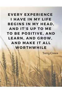 Every experience I have in my life begins in my head, and it's up to me to be positive, and learn, and grow, and make it all worthwhile