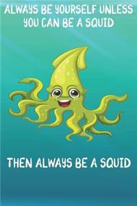 Always Be Yourself Unless You Can Be A Squid Then Always Be A Squid