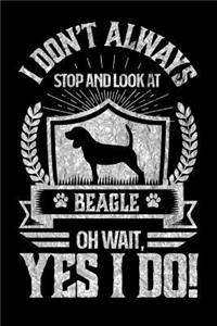 I Don't Always Stop and Look At Beagle OH Wait, Yes I Do!