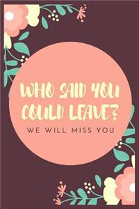 Who said you could leave? We'll miss you