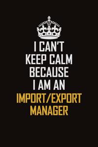 I Can't Keep Calm Because I Am An Import/Export Manager