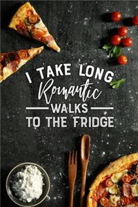 i take long romantic walks to the fridge