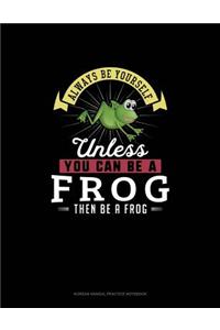 Always Be Yourself Unless You Can Be A Frog Then Be A Frog