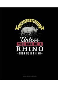 Always Be Yourself Unless You Can Be A Rhino Then Be A Rhino