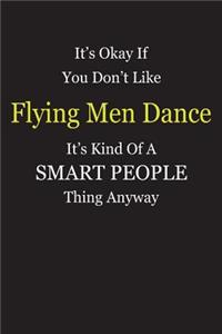 It's Okay If You Don't Like Flying Men Dance It's Kind Of A Smart People Thing Anyway