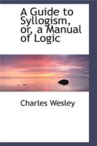 A Guide to Syllogism, Or, a Manual of Logic