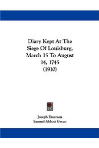 Diary Kept At The Siege Of Louisburg, March 15 To August 14, 1745 (1910)