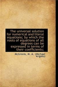 The Universal Solution for Numerical and Literal Equations; By Which the Roots of Equations of All D