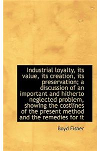 Industrial Loyalty, Its Value, Its Creation, Its Preservation; A Discussion of an Important and Hith