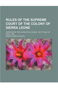 Rules of the Supreme Court of the Colony of Sierra Leone; Approved by the Legislative Council the 7th Day of April, 1908