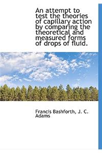 An Attempt to Test the Theories of Capillary Action by Comparing the Theoretical and Measured Forms of Drops of Fluid.