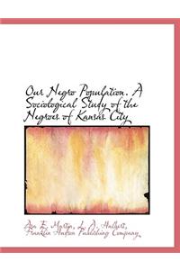 Our Negro Population. a Sociological Study of the Negroes of Kansas City