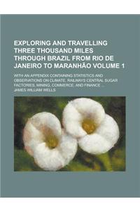 Exploring and Travelling Three Thousand Miles Through Brazil from Rio de Janeiro to Maranhao; With an Appendix Containing Statistics and Observations