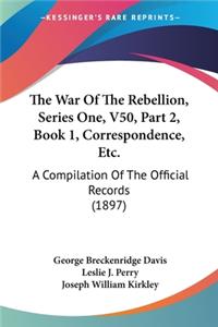 War Of The Rebellion, Series One, V50, Part 2, Book 1, Correspondence, Etc.