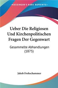 Ueber Die Religiosen Und Kirchenpolitischen Fragen Der Gegenwart