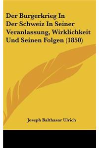 Der Burgerkrieg in Der Schweiz in Seiner Veranlassung, Wirklichkeit Und Seinen Folgen (1850)