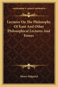 Lectures on the Philosophy of Kant and Other Philosophical Lectures and Essays