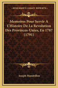 Memoires Pour Servir A L'Histoire De La Revolution Des Provinces-Unies, En 1787 (1791)