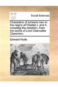 Characters of eminent men in the reigns of Charles I. and II. including the rebellion, from the works of Lord Chancellor Clarendon.