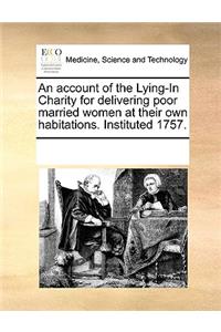 An Account of the Lying-In Charity for Delivering Poor Married Women at Their Own Habitations. Instituted 1757.