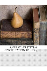 Operating System Specification Using Very High Level Dictions