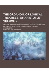 The Organon, or Logical Treatises, of Aristotle; With the Introduction of Porphyry. Literally Translated, with Notes, Syllogistic Examples, Analysis,