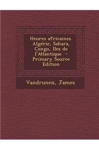 Heures Africaines. Algerie, Sahara, Congo, Iles de L'Atlantique