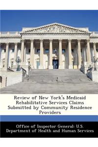 Review of New York's Medicaid Rehabilitative Services Claims Submitted by Community Residence Providers