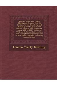 Epistles from the Yearly Meeting of Friends Held in London, to the Quarterly and Monthly Meetings in Great Britain, Ireland, and Elsewhere, from 1681 to 1857, Inclusive: With an Historical Introduction and a Chapter Comprising Some of the Early Epi