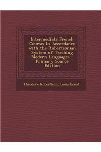Intermediate French Course: In Accordance with the Robertsonian System of Teaching Modern Languages