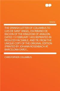 The Spanish Letter of Columbus to Luis de Sant' Angel, Escribano de Racion of the Kingdom of Aragon, Dated 15 February 1493 Reprinted in Reduced Facsimile, and Tr. from the Unique Copy of the Original Edition (Printed by Johann Rosenbach at Barcelo