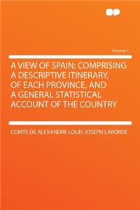 A View of Spain; Comprising a Descriptive Itinerary, of Each Province, and a General Statistical Account of the Country Volume 1