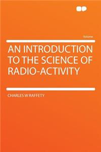 An Introduction to the Science of Radio-Activity