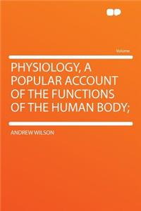 Physiology, a Popular Account of the Functions of the Human Body;