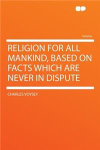 Religion for All Mankind, Based on Facts Which Are Never in Dispute