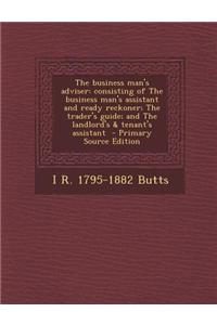 The Business Man's Adviser: Consisting of the Business Man's Assistant and Ready Reckoner; The Trader's Guide; And the Landlord's & Tenant's Assis