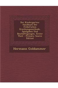 Der Kindergarten: Handbuch Der Frobel'schen Erzeihungsmethode, Spielgaben Und Beschaftigungen, Erster Theil: Handbuch Der Frobel'schen Erzeihungsmethode, Spielgaben Und Beschaftigungen, Erster Theil