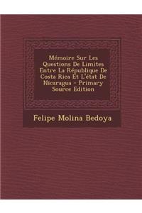 Memoire Sur Les Questions de Limites Entre La Republique de Costa Rica Et L'Etat de Nicaragua