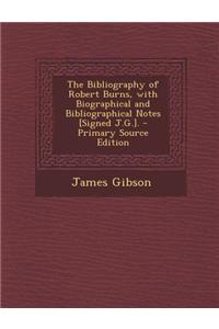 The Bibliography of Robert Burns, with Biographical and Bibliographical Notes [Signed J.G.]. - Primary Source Edition