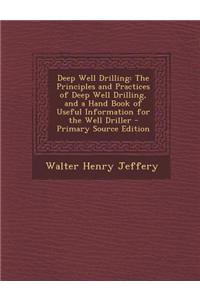 Deep Well Drilling: The Principles and Practices of Deep Well Drilling, and a Hand Book of Useful Information for the Well Driller - Prima