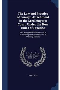 Law and Practice of Foreign Attachment in the Lord Mayor's Court, Under the New Rules of Practice