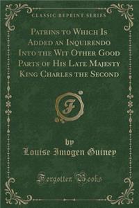Patrins to Which Is Added an Inquirendo Into the Wit Other Good Parts of His Late Majesty King Charles the Second (Classic Reprint)