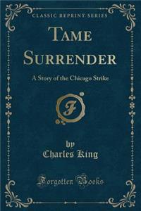 Tame Surrender: A Story of the Chicago Strike (Classic Reprint)
