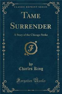 Tame Surrender: A Story of the Chicago Strike (Classic Reprint)