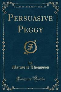 Persuasive Peggy (Classic Reprint)