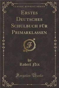 Erstes Deutsches Schulbuch FÃ¼r Primarklassen (Classic Reprint)