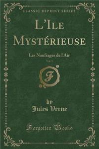 L'Ile Mystï¿½rieuse, Vol. 1: Les Naufrages de l'Air (Classic Reprint)